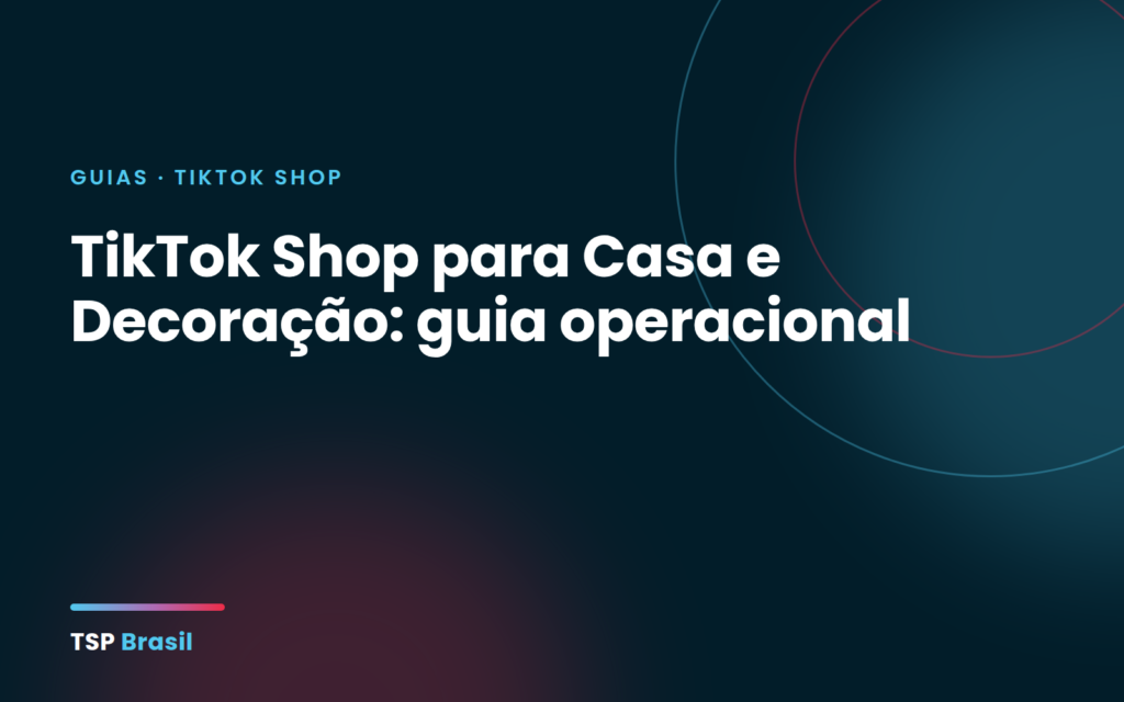 TikTok Shop para Casa e Decoração: guia operacional