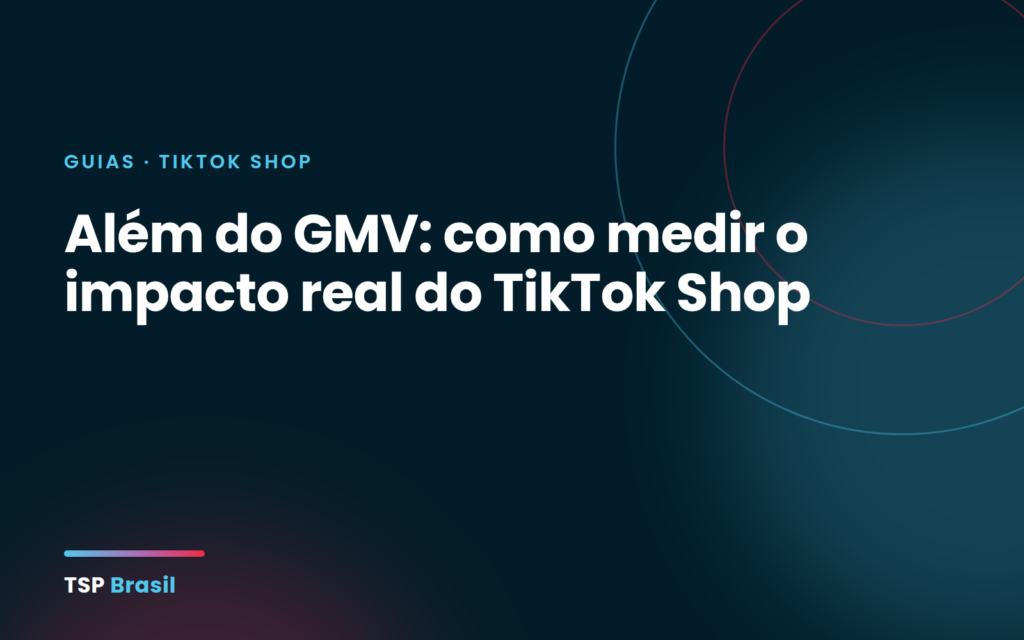 Além do GMV: como medir o impacto real do TikTok Shop