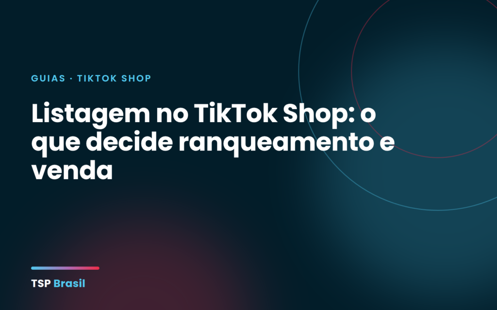 Listagem no TikTok Shop: o que decide ranqueamento e venda