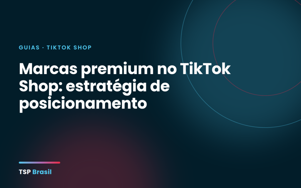 Marcas premium no TikTok Shop: estratégia de posicionamento