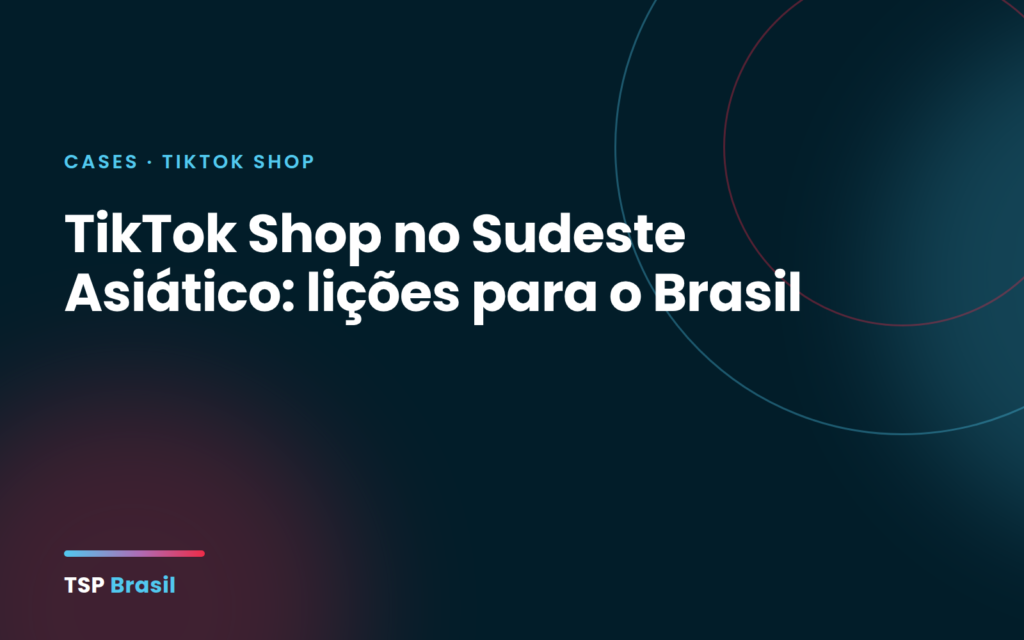 TikTok Shop no Sudeste Asiático: lições para o Brasil