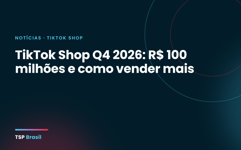 TikTok Shop Q4 2026: R$ 100 milhões e como vender mais